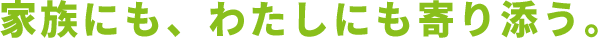 家族にも、わたしにも寄り添う。
