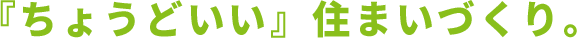 『ちょうどいい』住まいづくり。